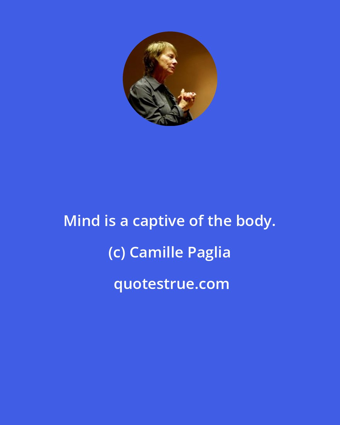 Camille Paglia: Mind is a captive of the body.