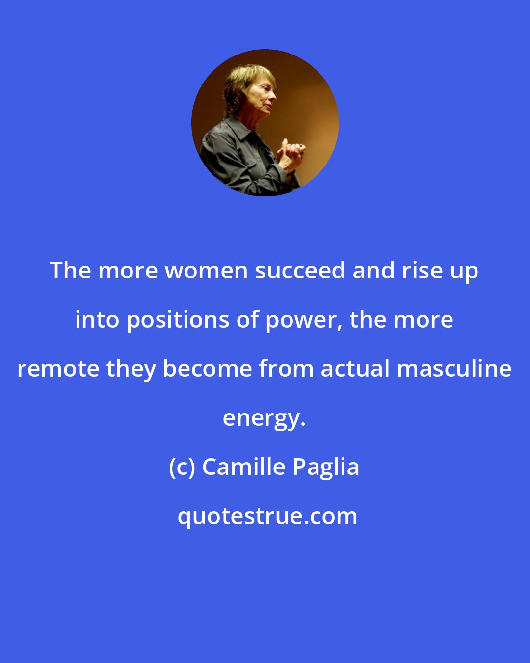 Camille Paglia: The more women succeed and rise up into positions of power, the more remote they become from actual masculine energy.