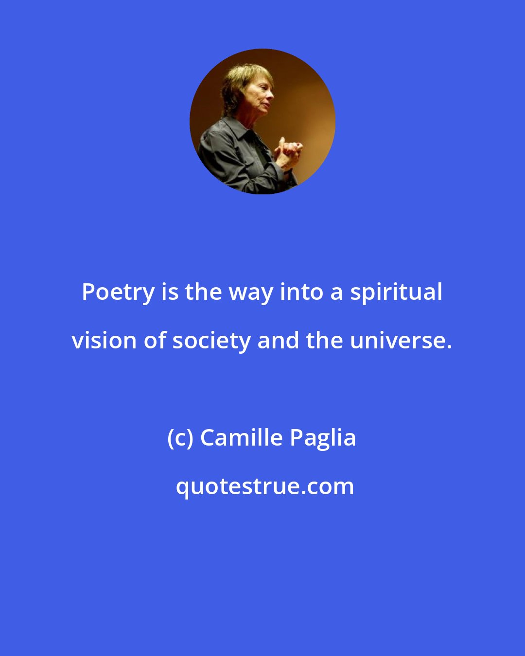 Camille Paglia: Poetry is the way into a spiritual vision of society and the universe.