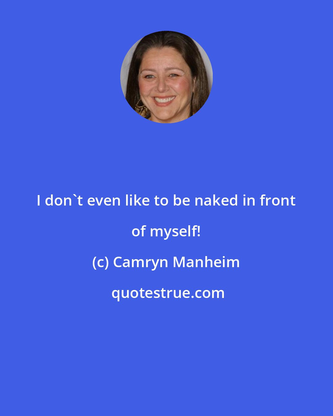 Camryn Manheim: I don't even like to be naked in front of myself!