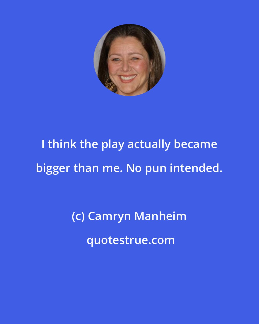 Camryn Manheim: I think the play actually became bigger than me. No pun intended.