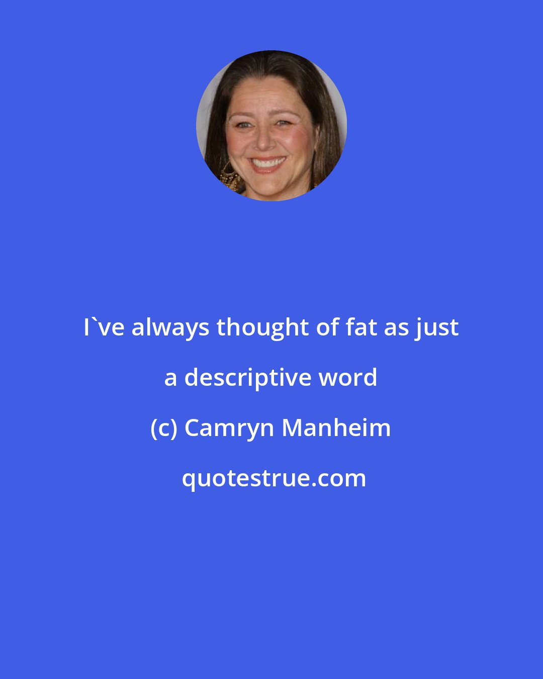Camryn Manheim: I've always thought of fat as just a descriptive word