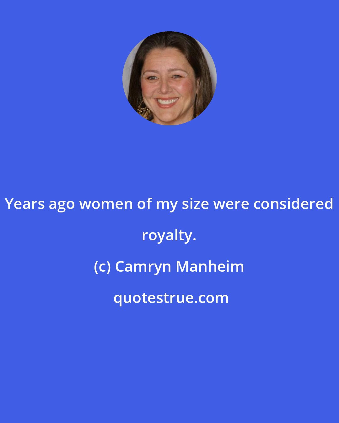 Camryn Manheim: Years ago women of my size were considered royalty.