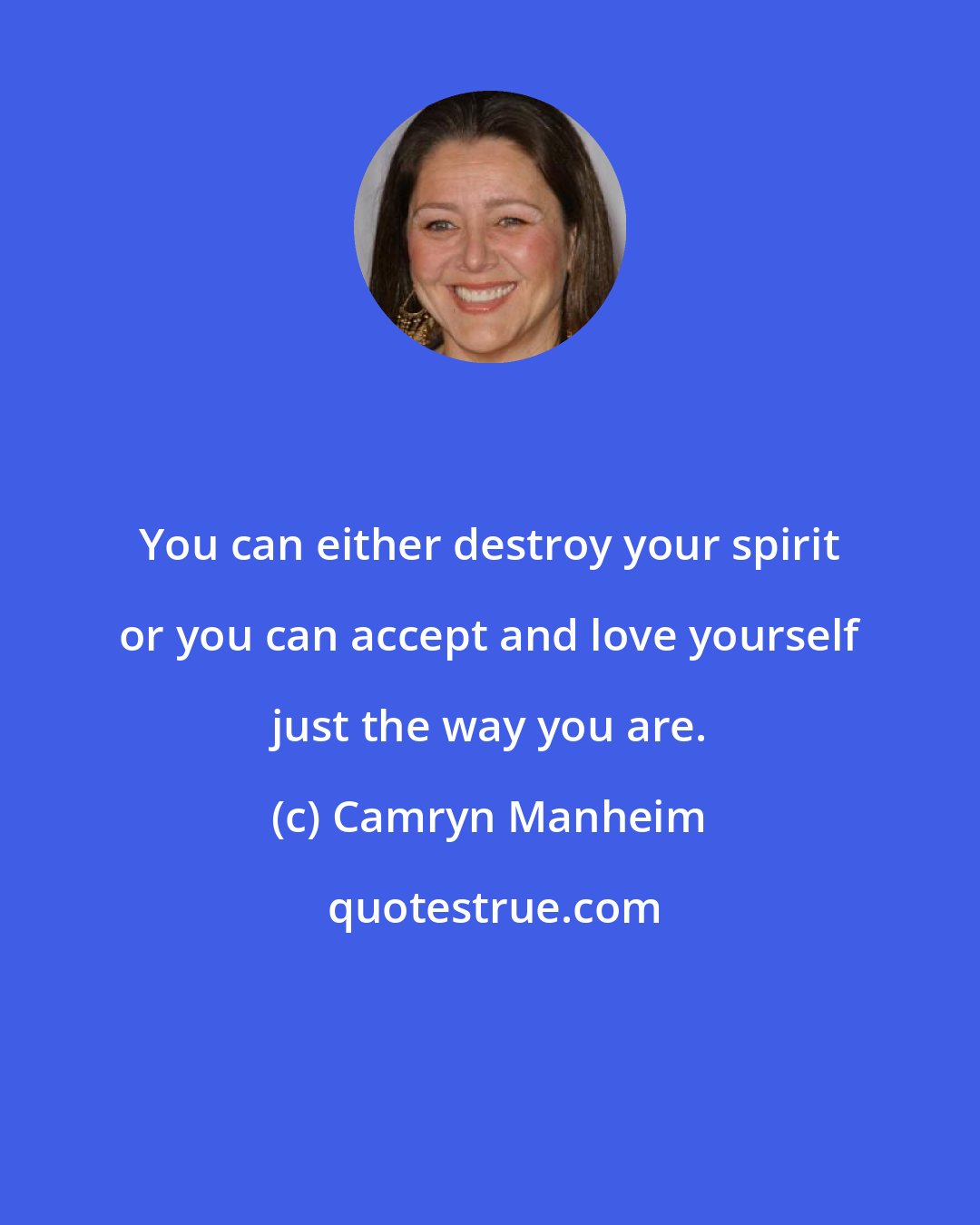 Camryn Manheim: You can either destroy your spirit or you can accept and love yourself just the way you are.