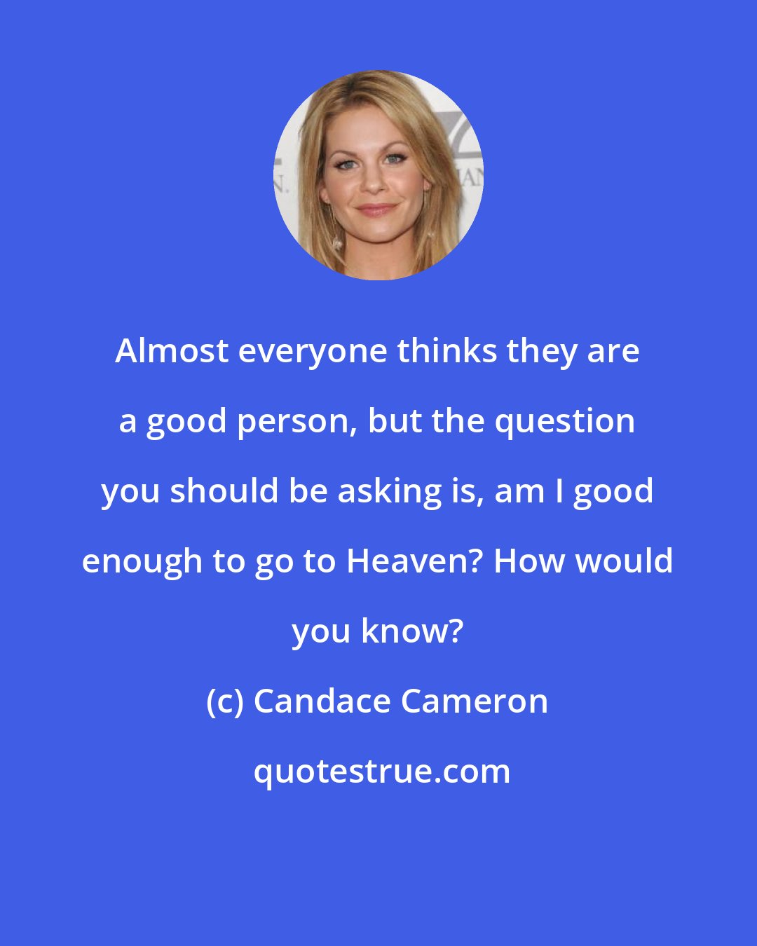 Candace Cameron: Almost everyone thinks they are a good person, but the question you should be asking is, am I good enough to go to Heaven? How would you know?