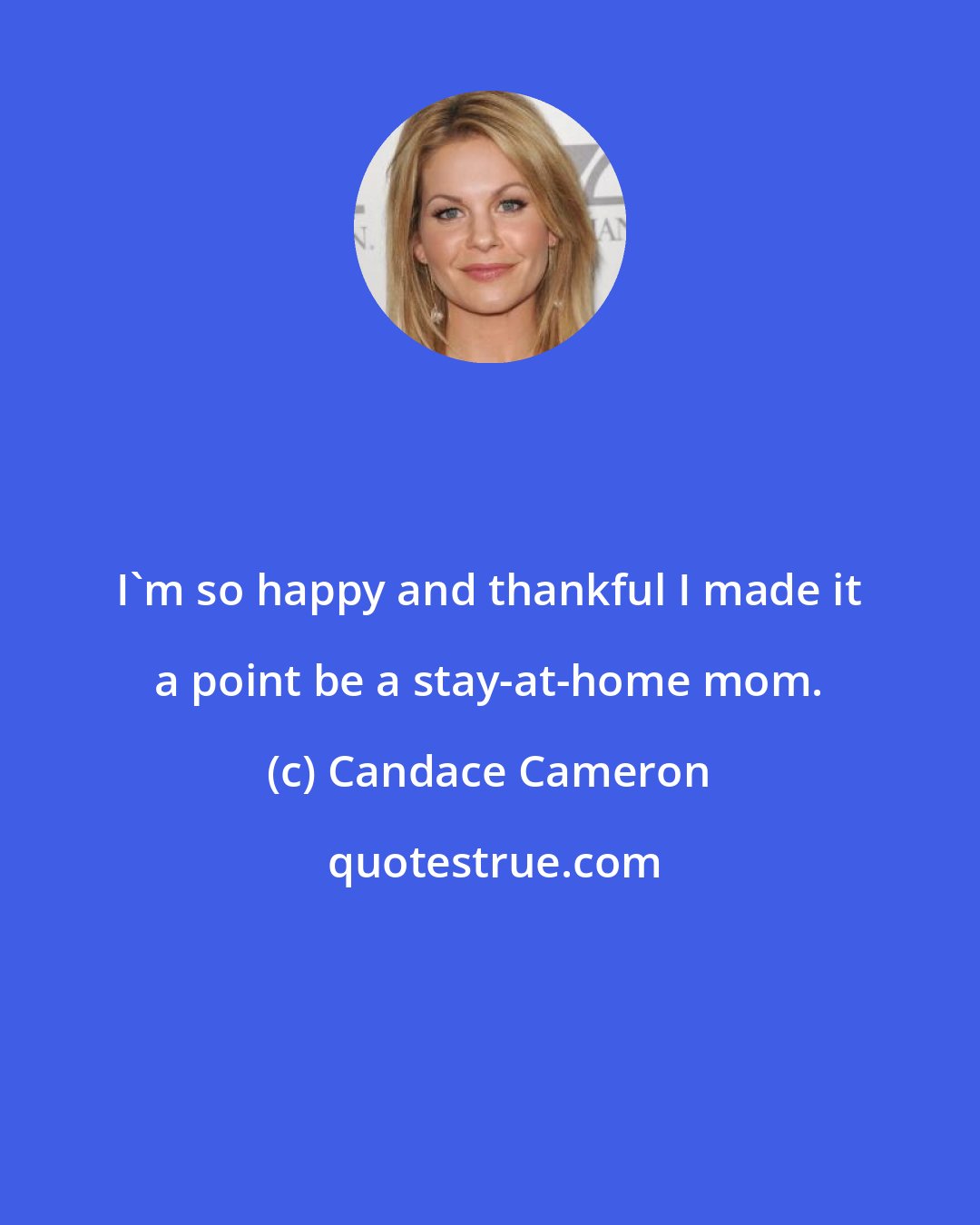 Candace Cameron: I'm so happy and thankful I made it a point be a stay-at-home mom.