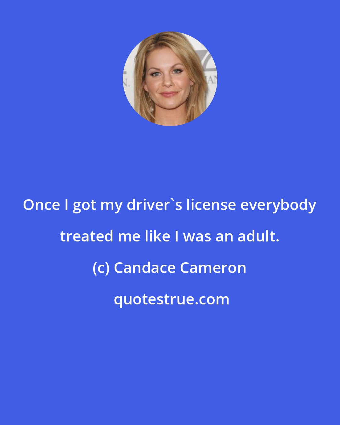 Candace Cameron: Once I got my driver's license everybody treated me like I was an adult.