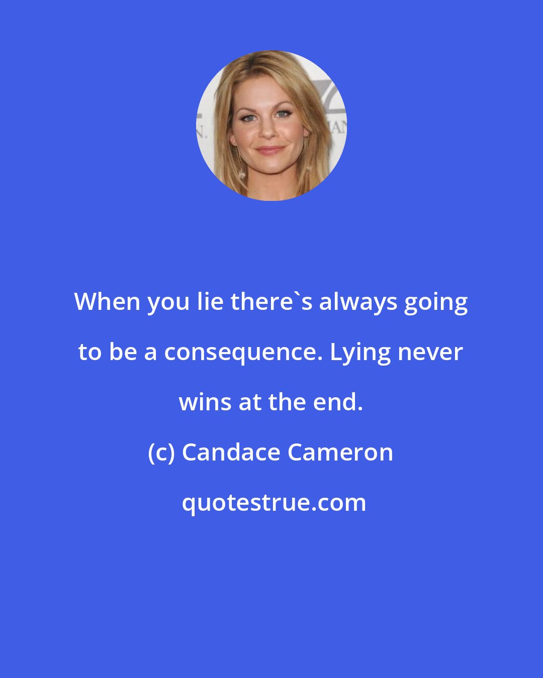 Candace Cameron: When you lie there's always going to be a consequence. Lying never wins at the end.