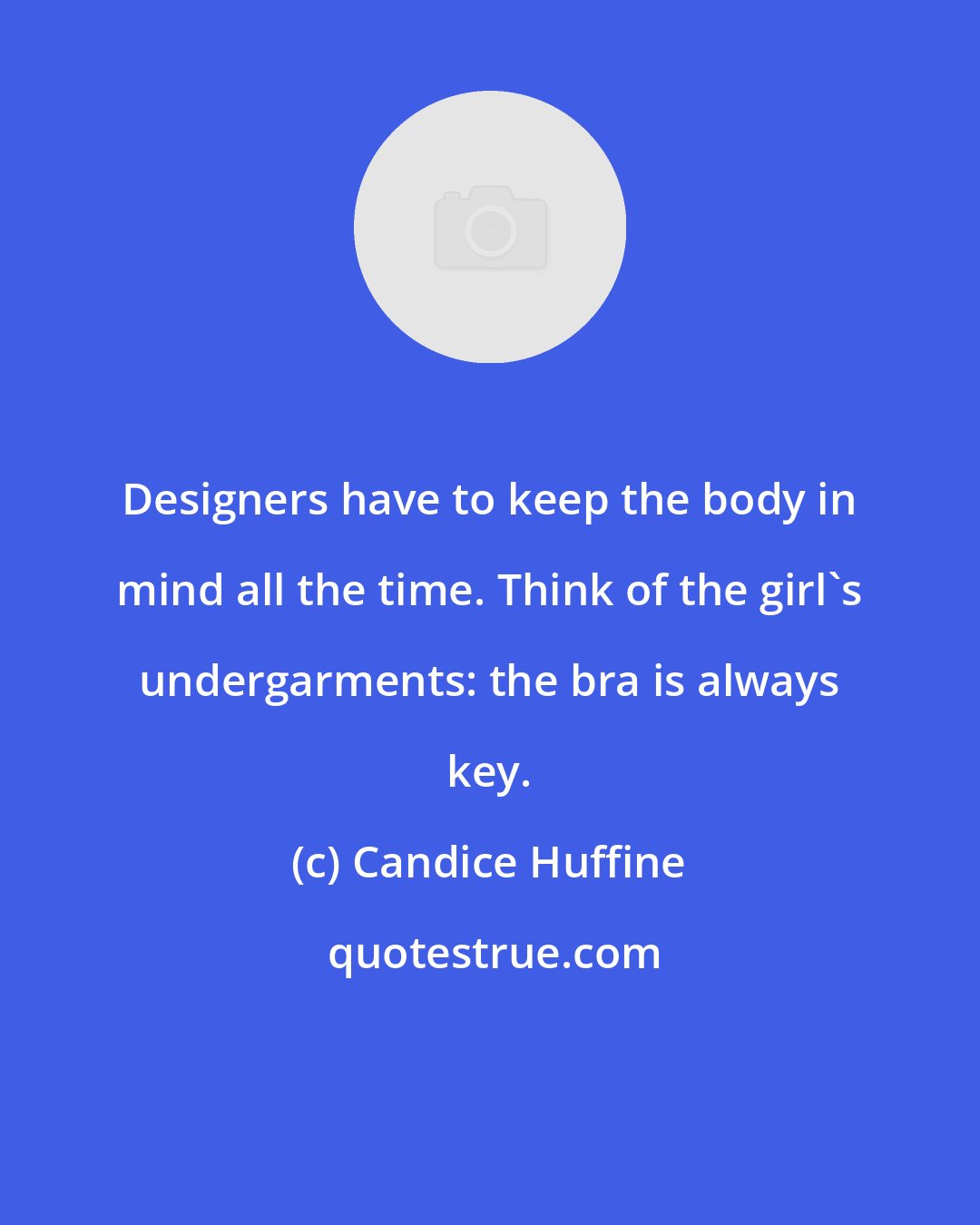 Candice Huffine: Designers have to keep the body in mind all the time. Think of the girl's undergarments: the bra is always key.