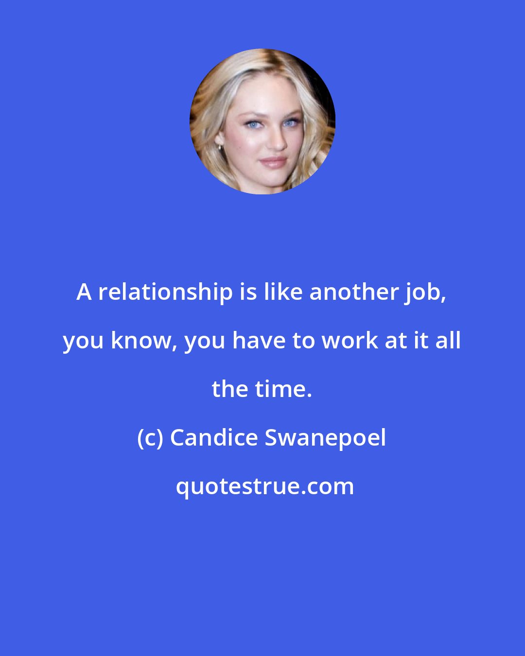 Candice Swanepoel: A relationship is like another job, you know, you have to work at it all the time.