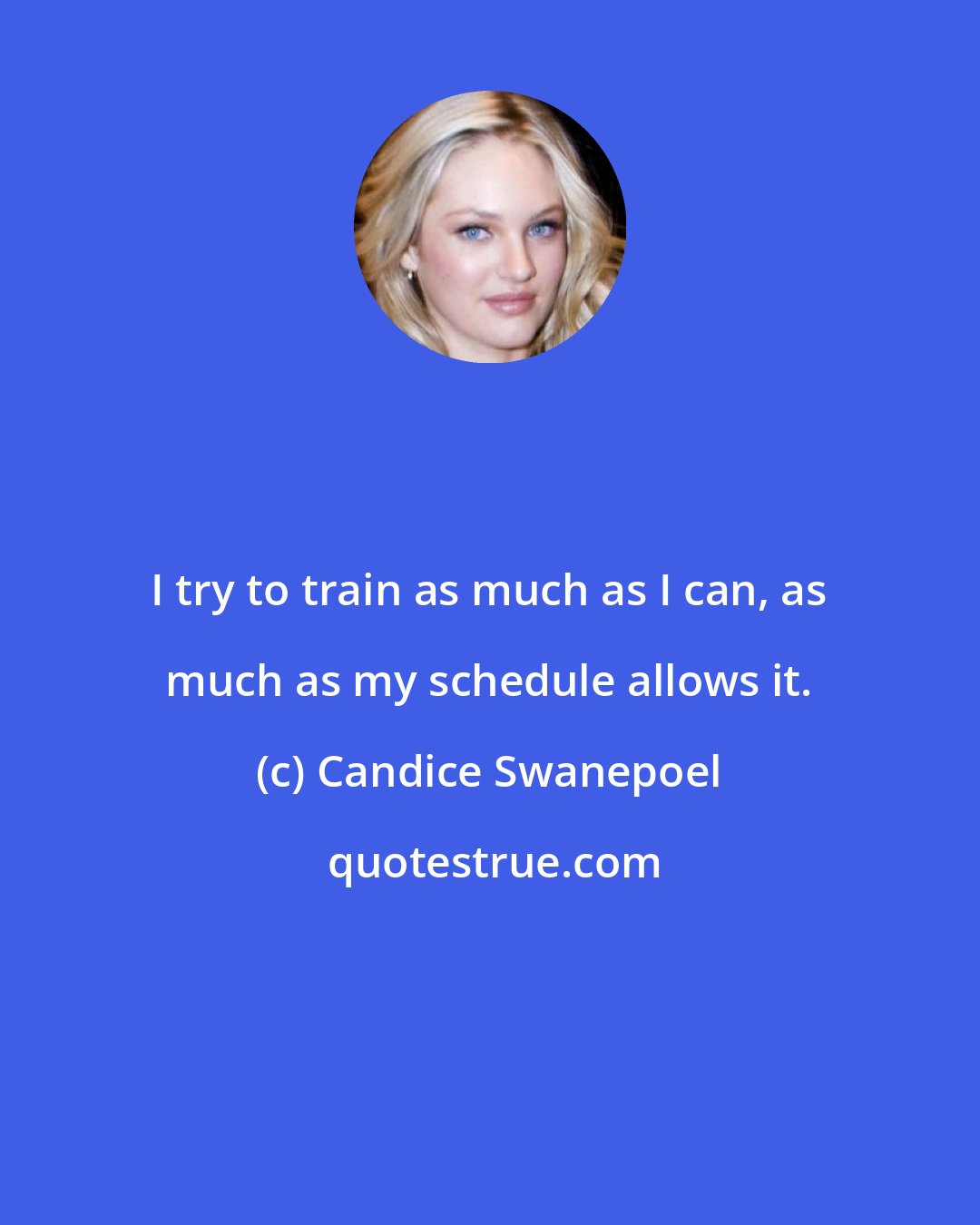 Candice Swanepoel: I try to train as much as I can, as much as my schedule allows it.