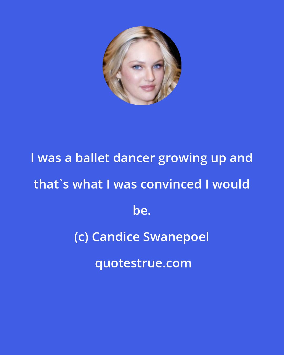 Candice Swanepoel: I was a ballet dancer growing up and that's what I was convinced I would be.