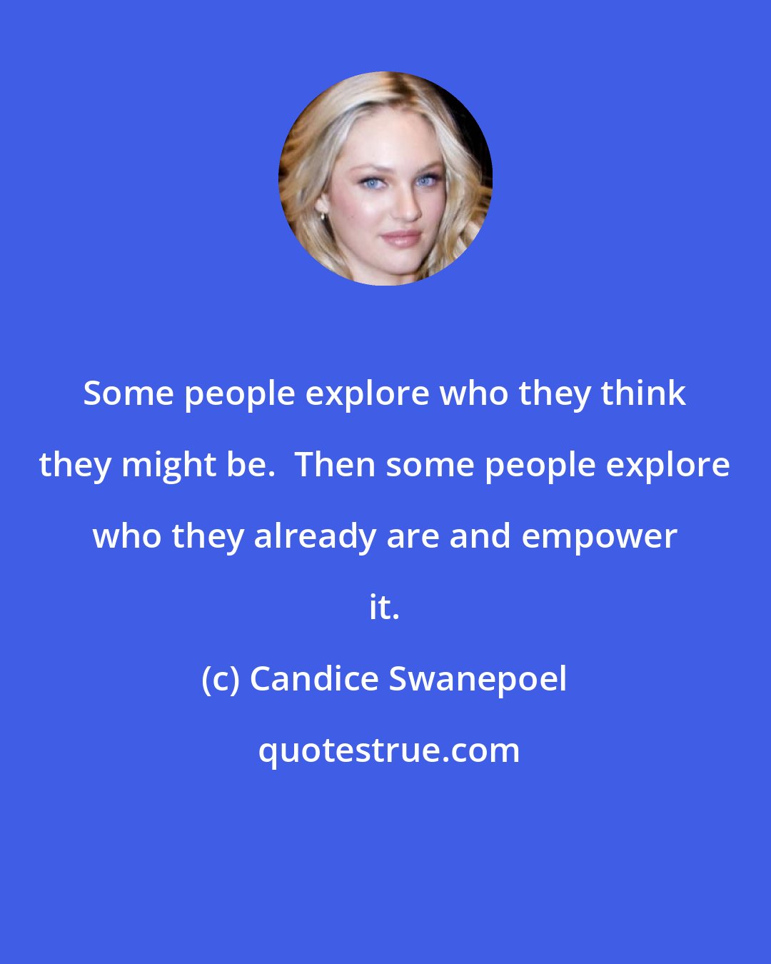 Candice Swanepoel: Some people explore who they think they might be.  Then some people explore who they already are and empower it.