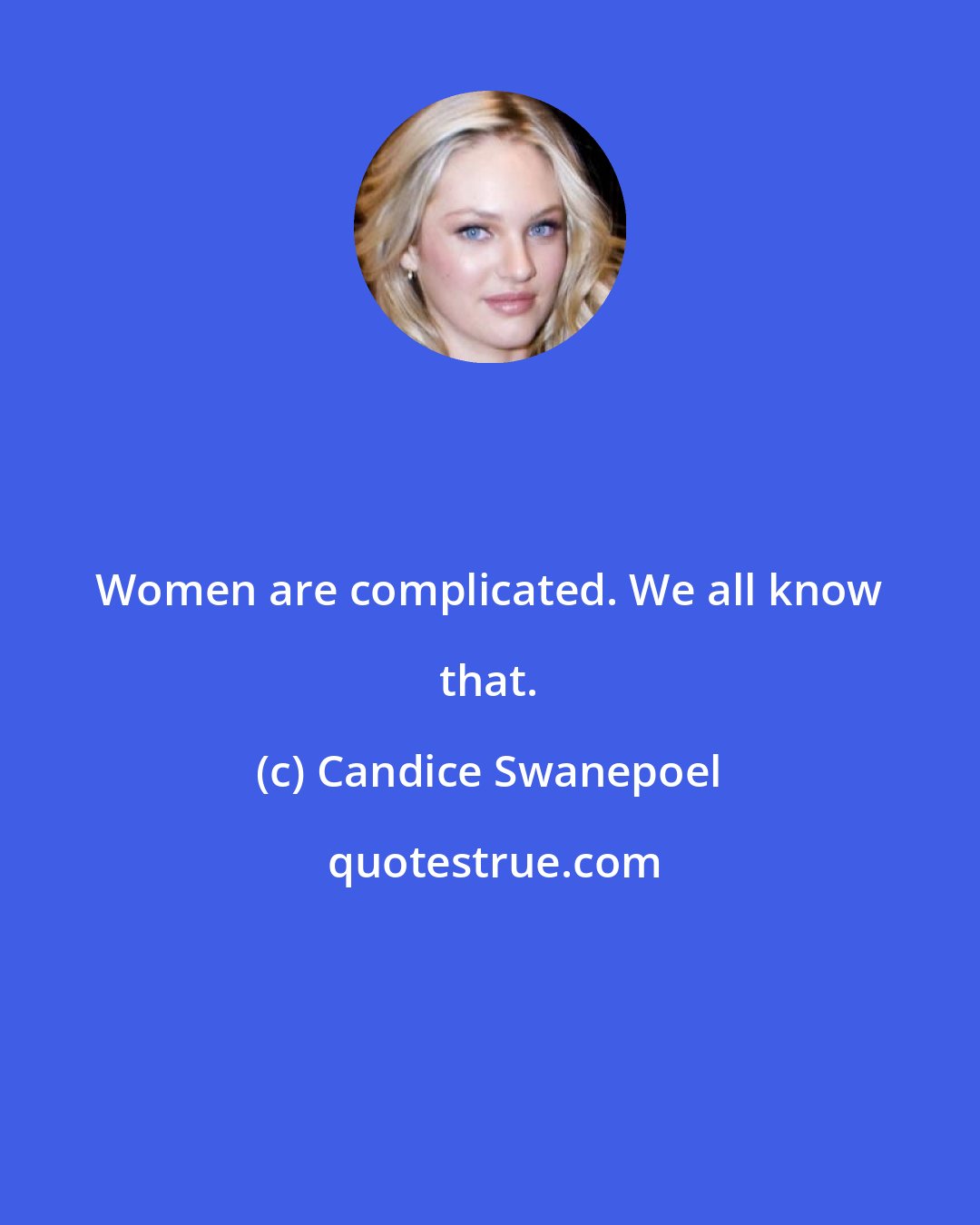 Candice Swanepoel: Women are complicated. We all know that.