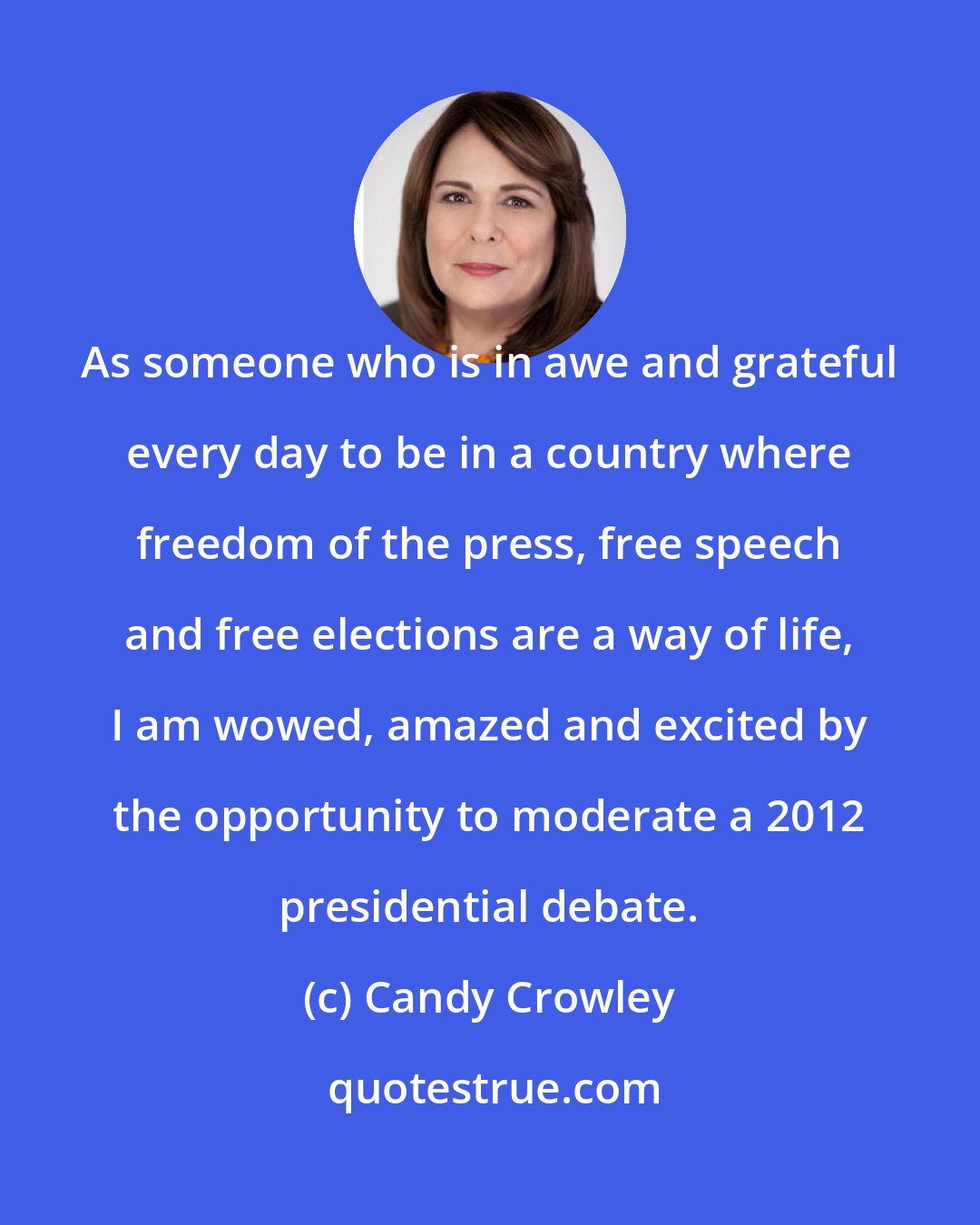 Candy Crowley: As someone who is in awe and grateful every day to be in a country where freedom of the press, free speech and free elections are a way of life, I am wowed, amazed and excited by the opportunity to moderate a 2012 presidential debate.