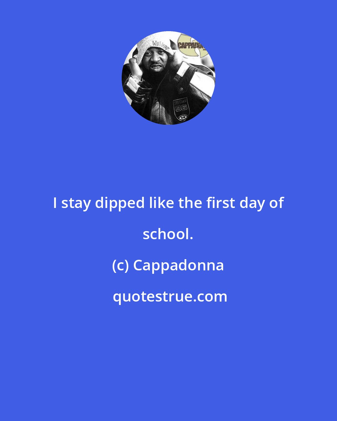 Cappadonna: I stay dipped like the first day of school.