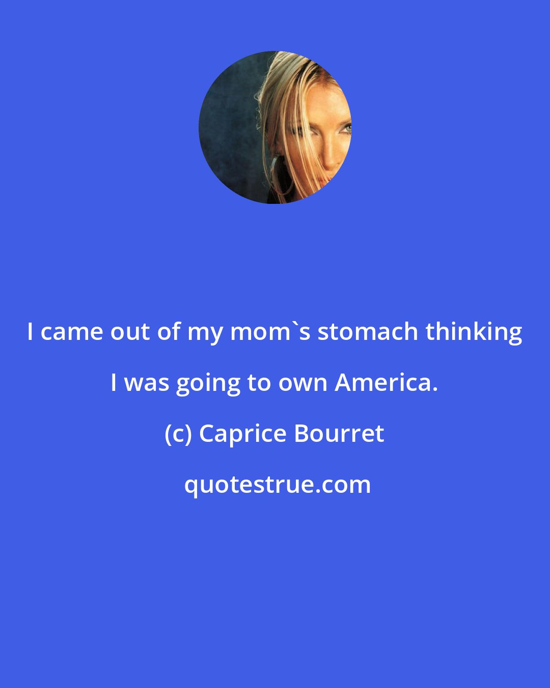 Caprice Bourret: I came out of my mom's stomach thinking I was going to own America.
