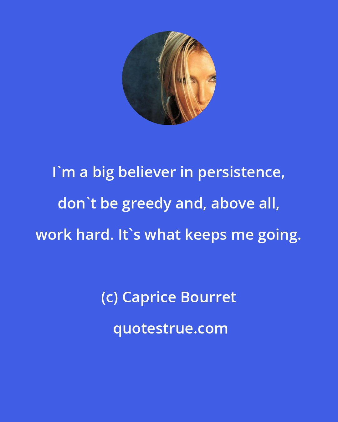 Caprice Bourret: I'm a big believer in persistence, don't be greedy and, above all, work hard. It's what keeps me going.