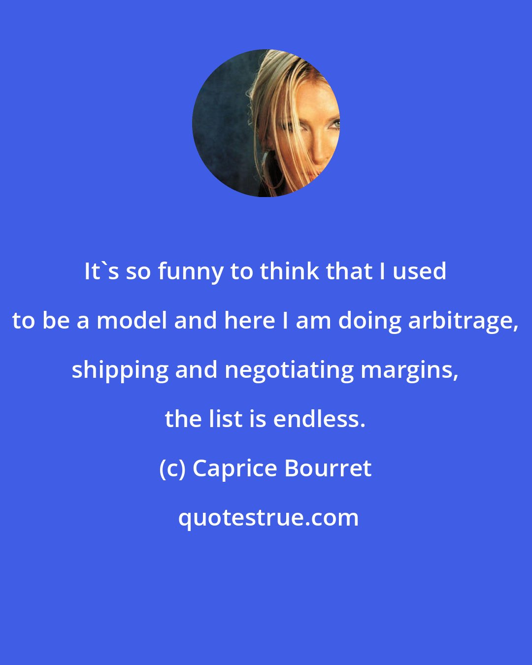 Caprice Bourret: It's so funny to think that I used to be a model and here I am doing arbitrage, shipping and negotiating margins, the list is endless.