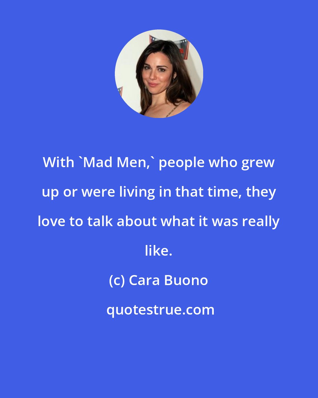 Cara Buono: With 'Mad Men,' people who grew up or were living in that time, they love to talk about what it was really like.