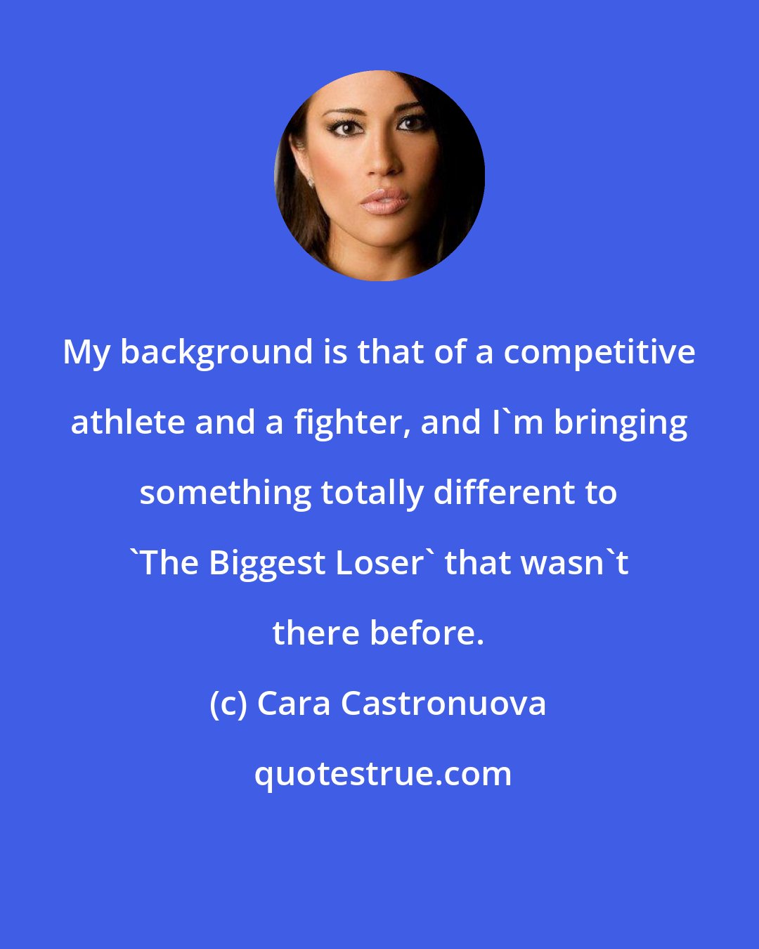 Cara Castronuova: My background is that of a competitive athlete and a fighter, and I'm bringing something totally different to 'The Biggest Loser' that wasn't there before.