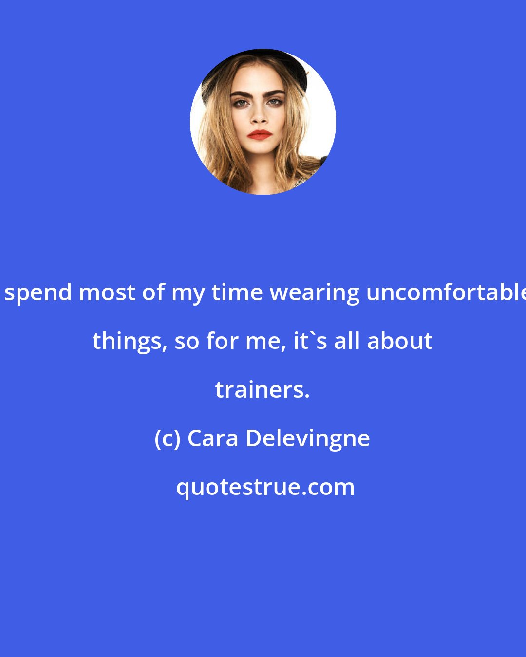 Cara Delevingne: I spend most of my time wearing uncomfortable things, so for me, it's all about trainers.