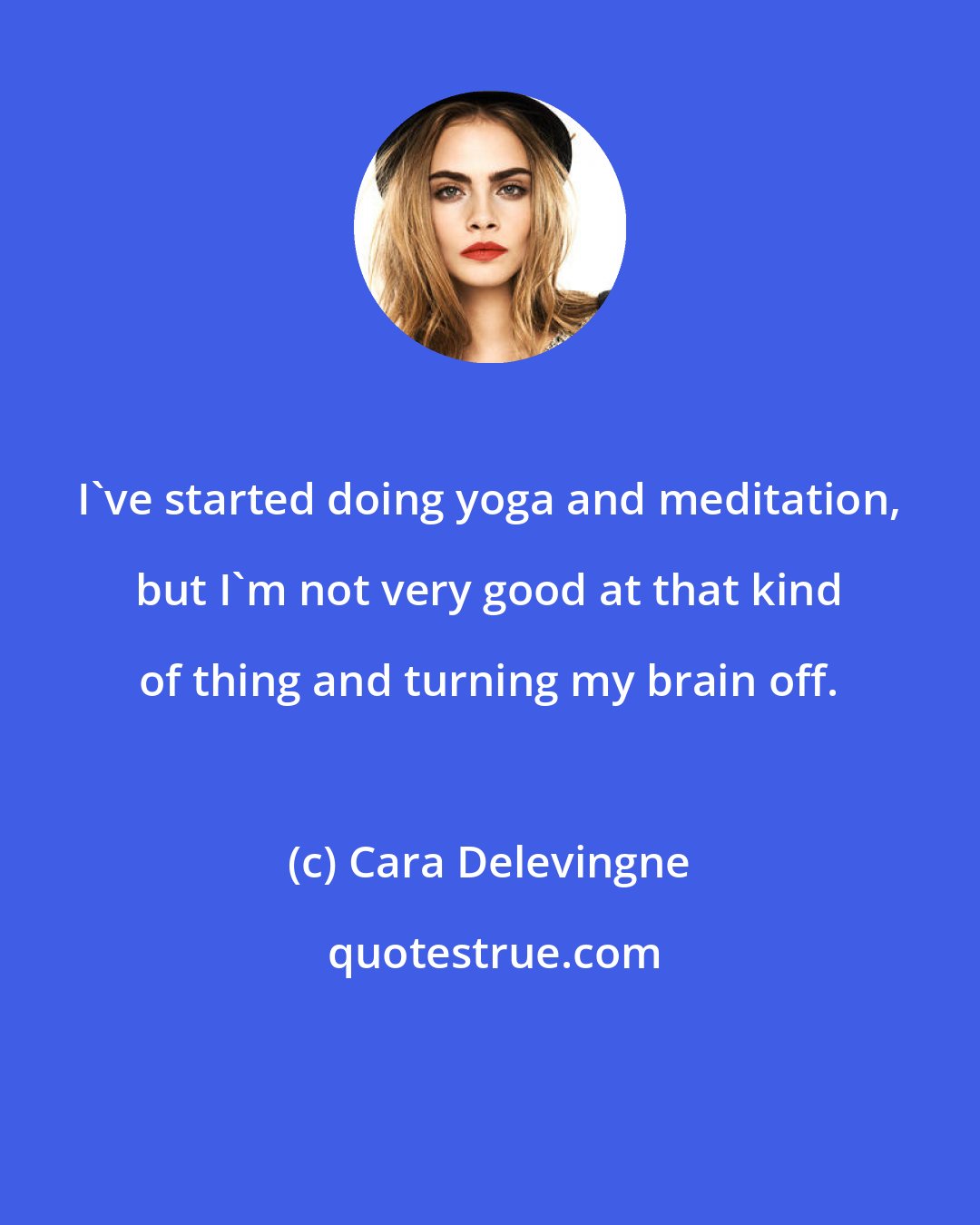 Cara Delevingne: I've started doing yoga and meditation, but I'm not very good at that kind of thing and turning my brain off.