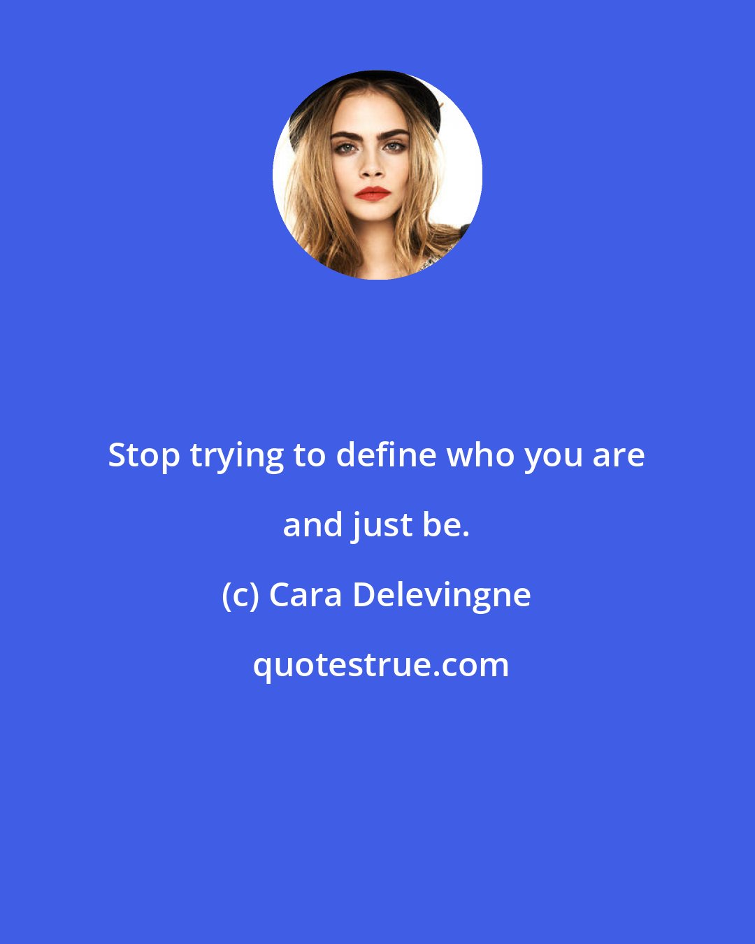 Cara Delevingne: Stop trying to define who you are and just be.