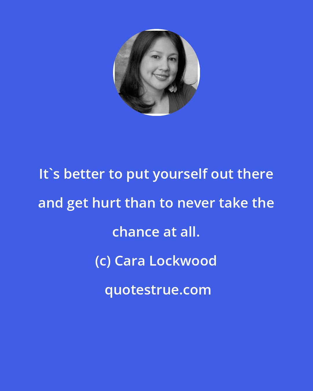 Cara Lockwood: It's better to put yourself out there and get hurt than to never take the chance at all.