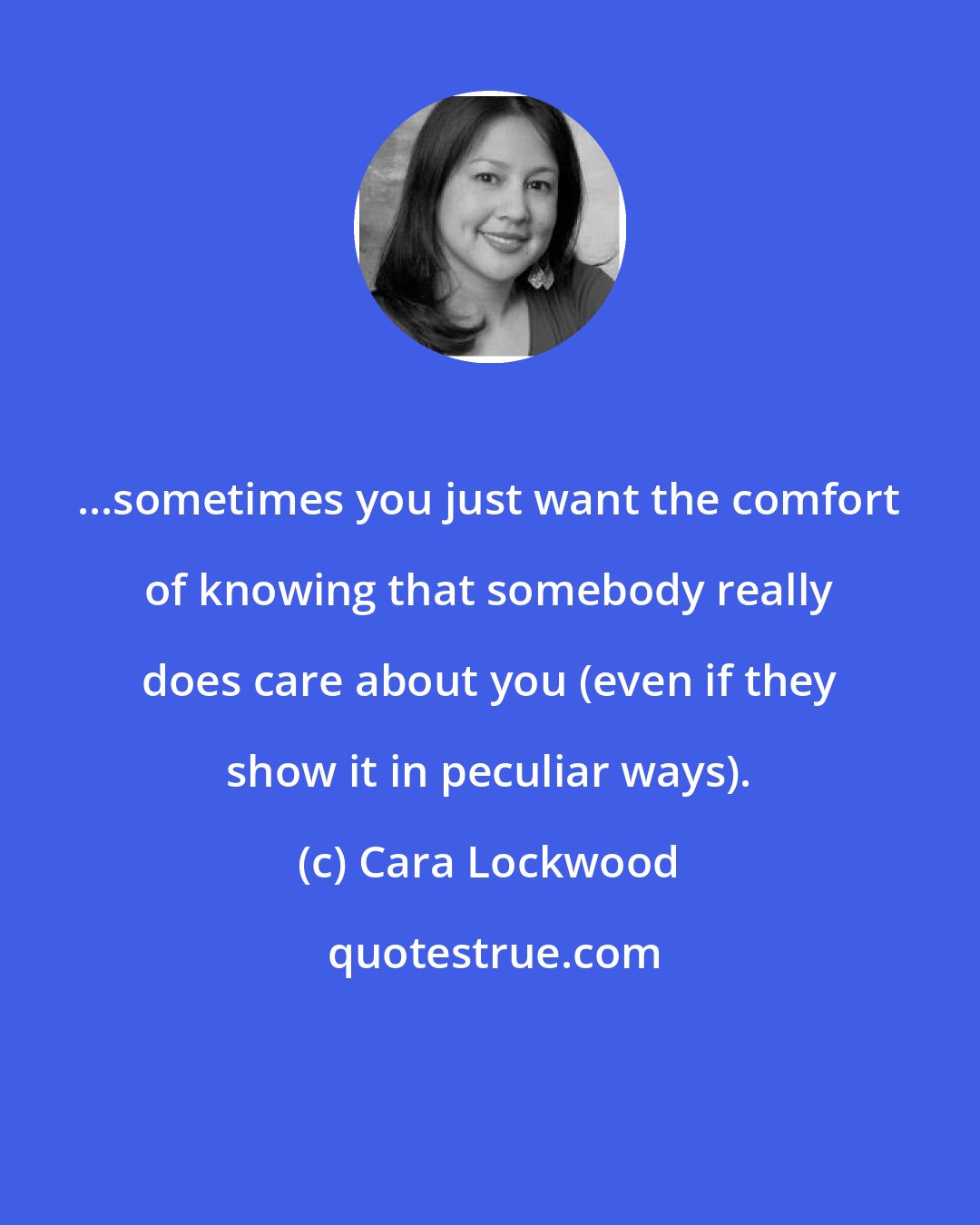 Cara Lockwood: ...sometimes you just want the comfort of knowing that somebody really does care about you (even if they show it in peculiar ways).