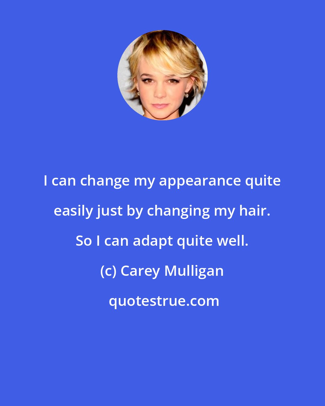 Carey Mulligan: I can change my appearance quite easily just by changing my hair. So I can adapt quite well.