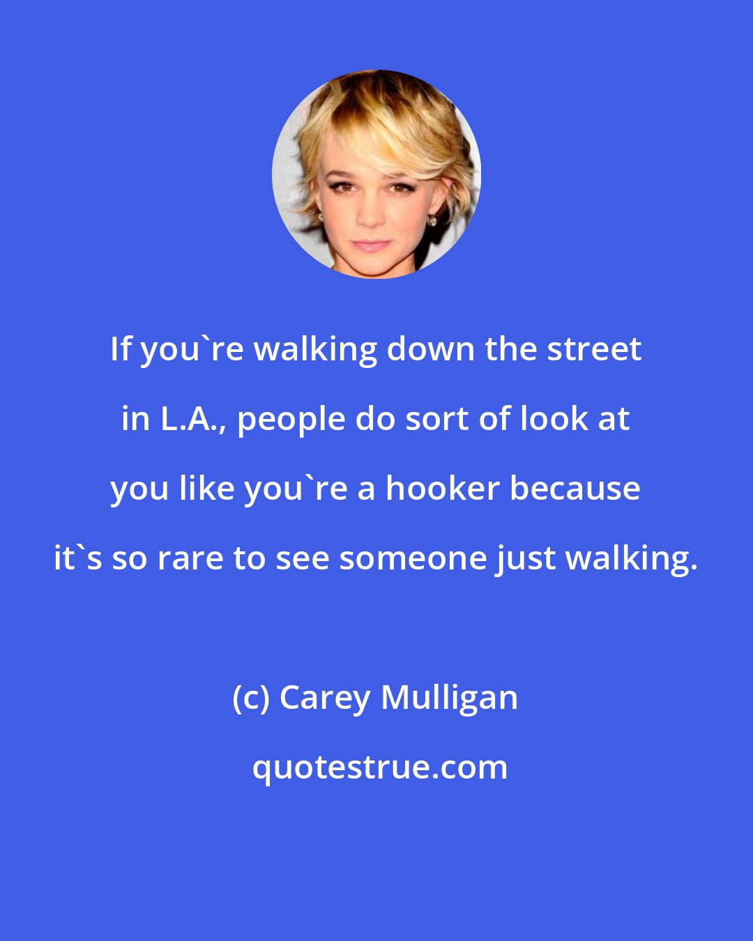 Carey Mulligan: If you're walking down the street in L.A., people do sort of look at you like you're a hooker because it's so rare to see someone just walking.