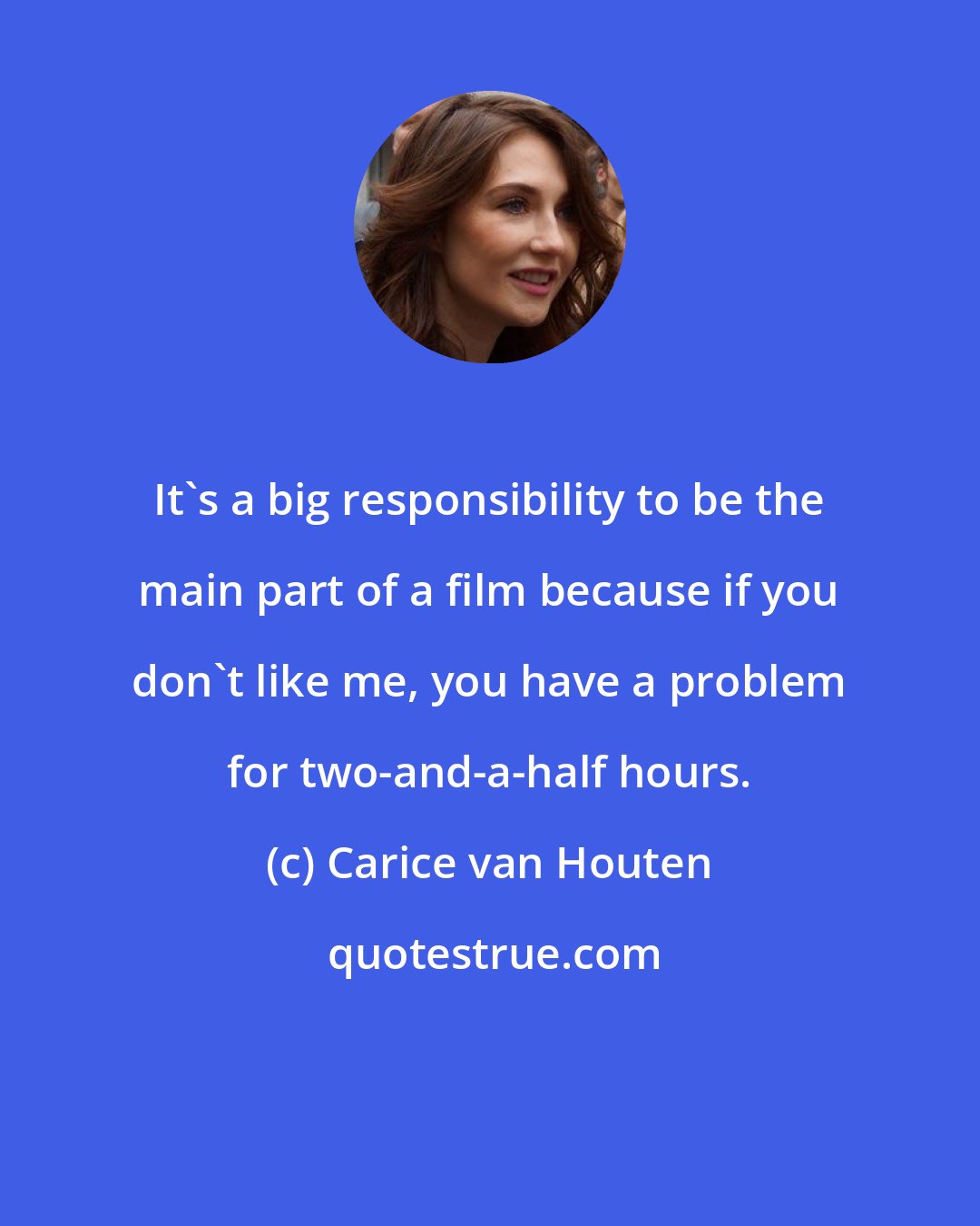 Carice van Houten: It's a big responsibility to be the main part of a film because if you don't like me, you have a problem for two-and-a-half hours.