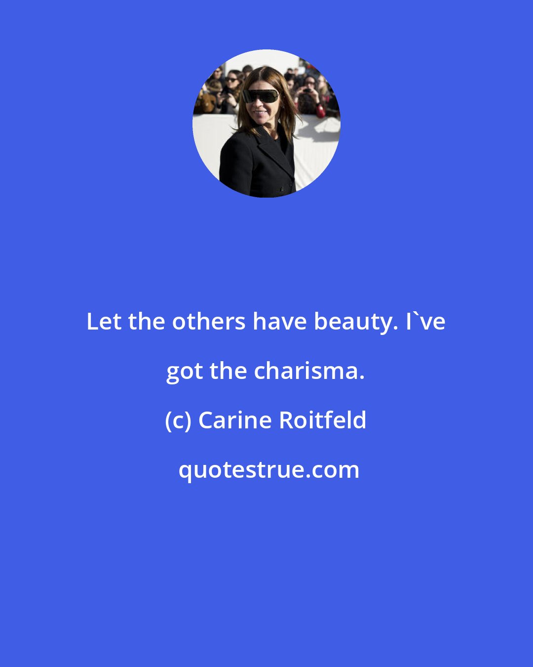 Carine Roitfeld: Let the others have beauty. I've got the charisma.