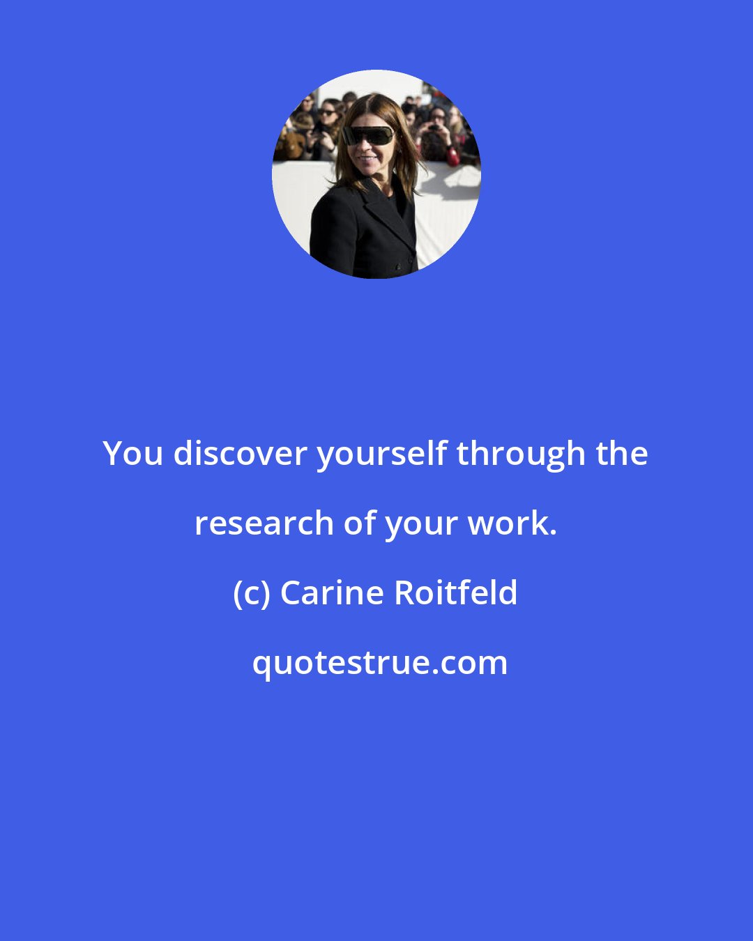 Carine Roitfeld: You discover yourself through the research of your work.