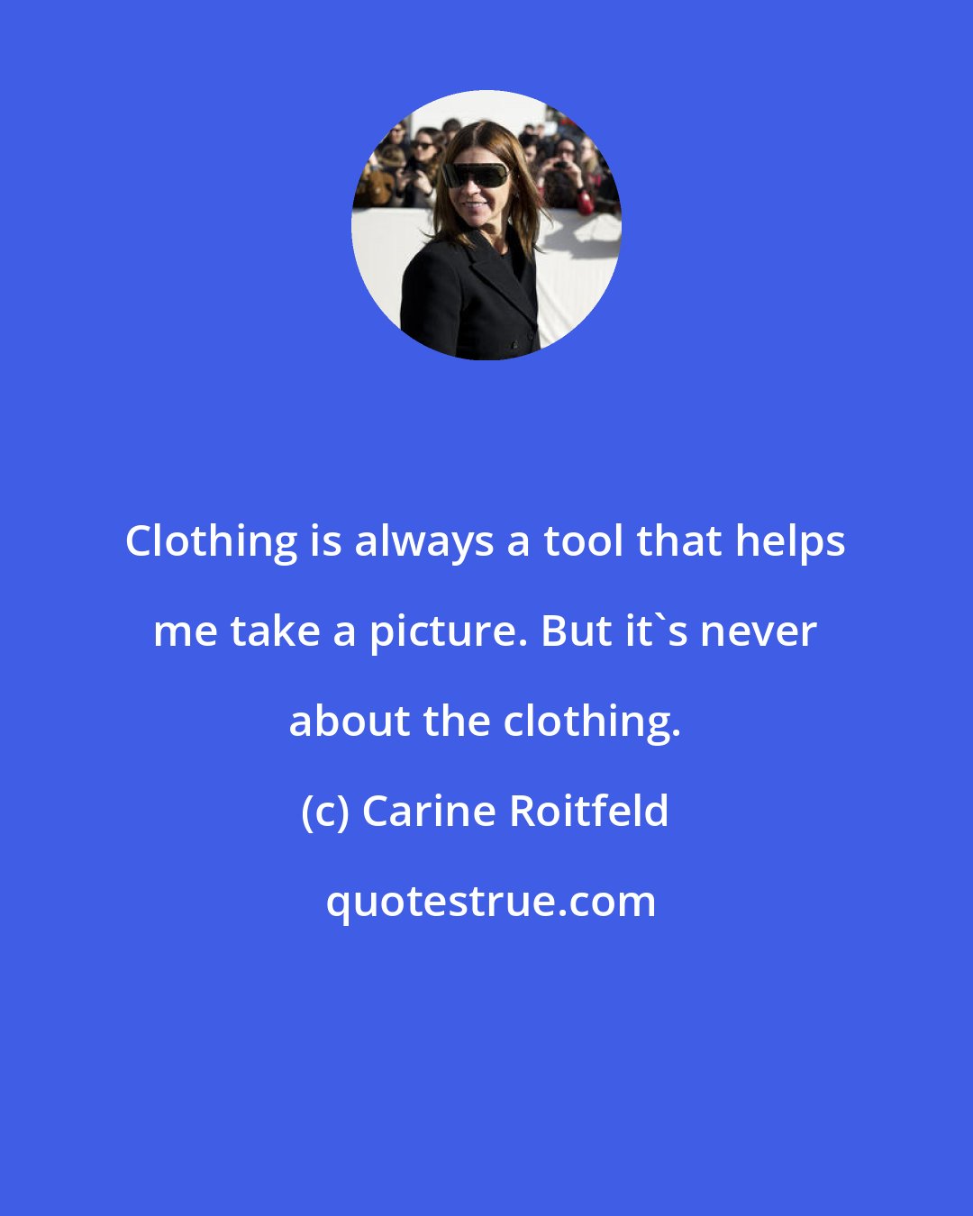 Carine Roitfeld: Clothing is always a tool that helps me take a picture. But it's never about the clothing.