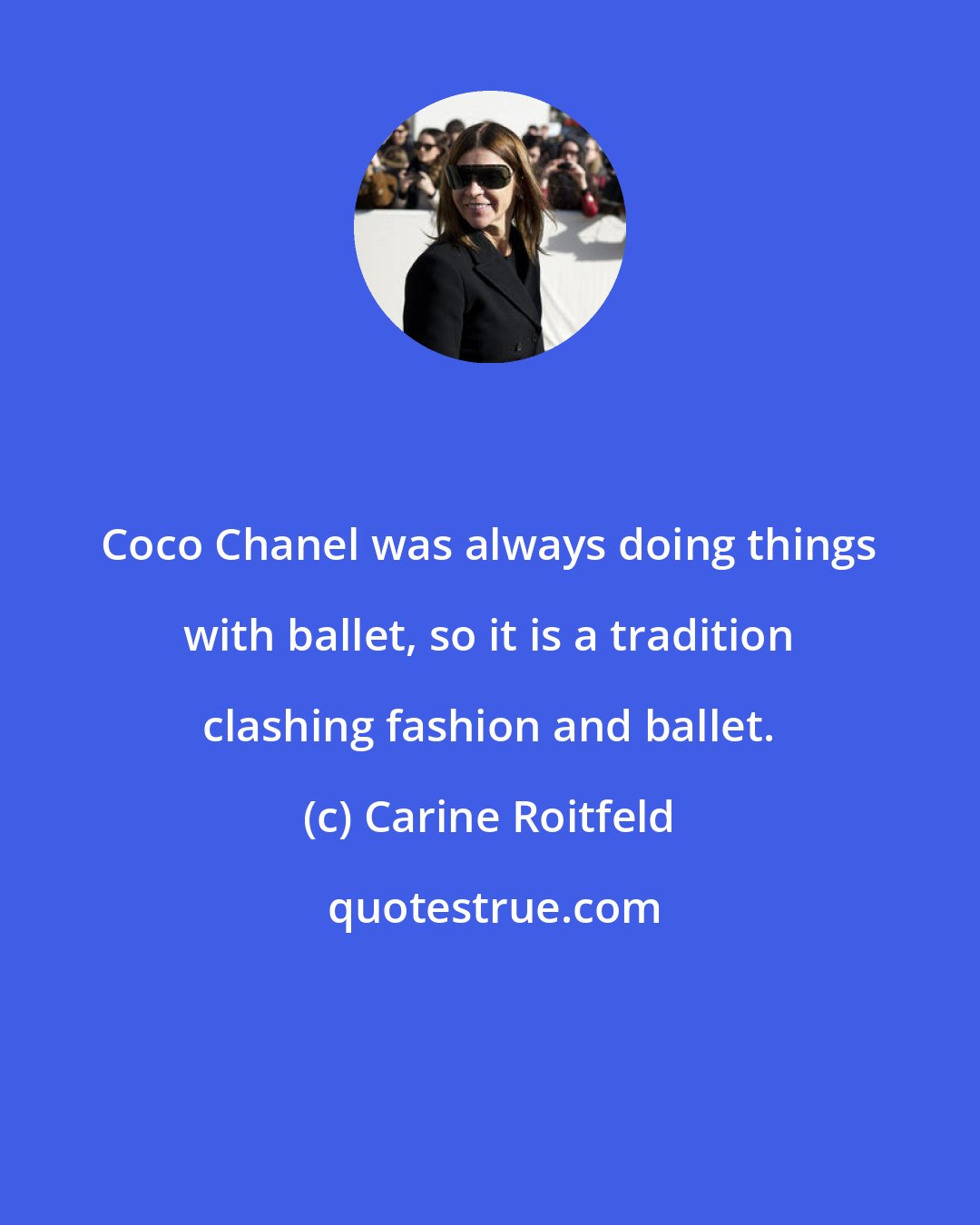 Carine Roitfeld: Coco Chanel was always doing things with ballet, so it is a tradition clashing fashion and ballet.