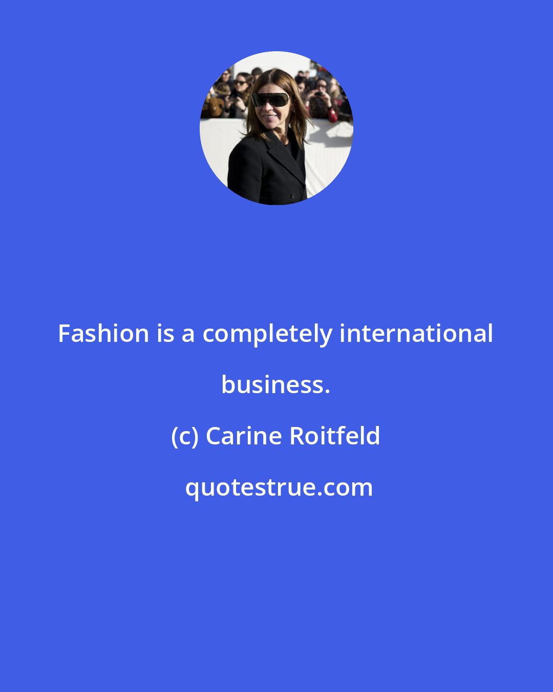 Carine Roitfeld: Fashion is a completely international business.