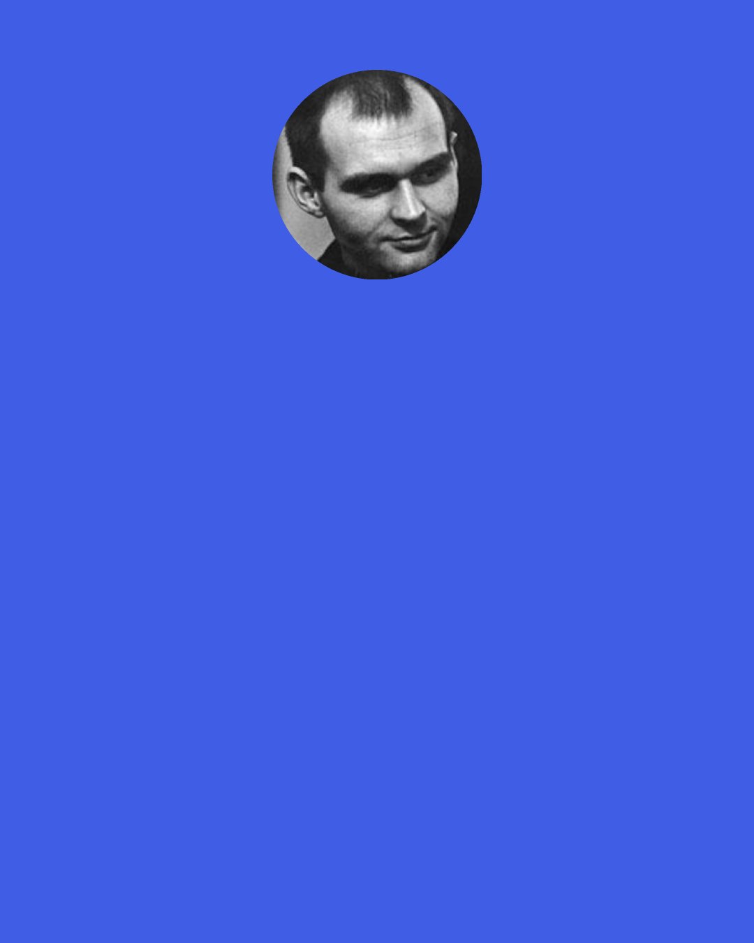 Carl Andre: I didn't like men because they were so physically competitive. Men are always making a pecking order. "I can beat you up and you can beat him up ..."