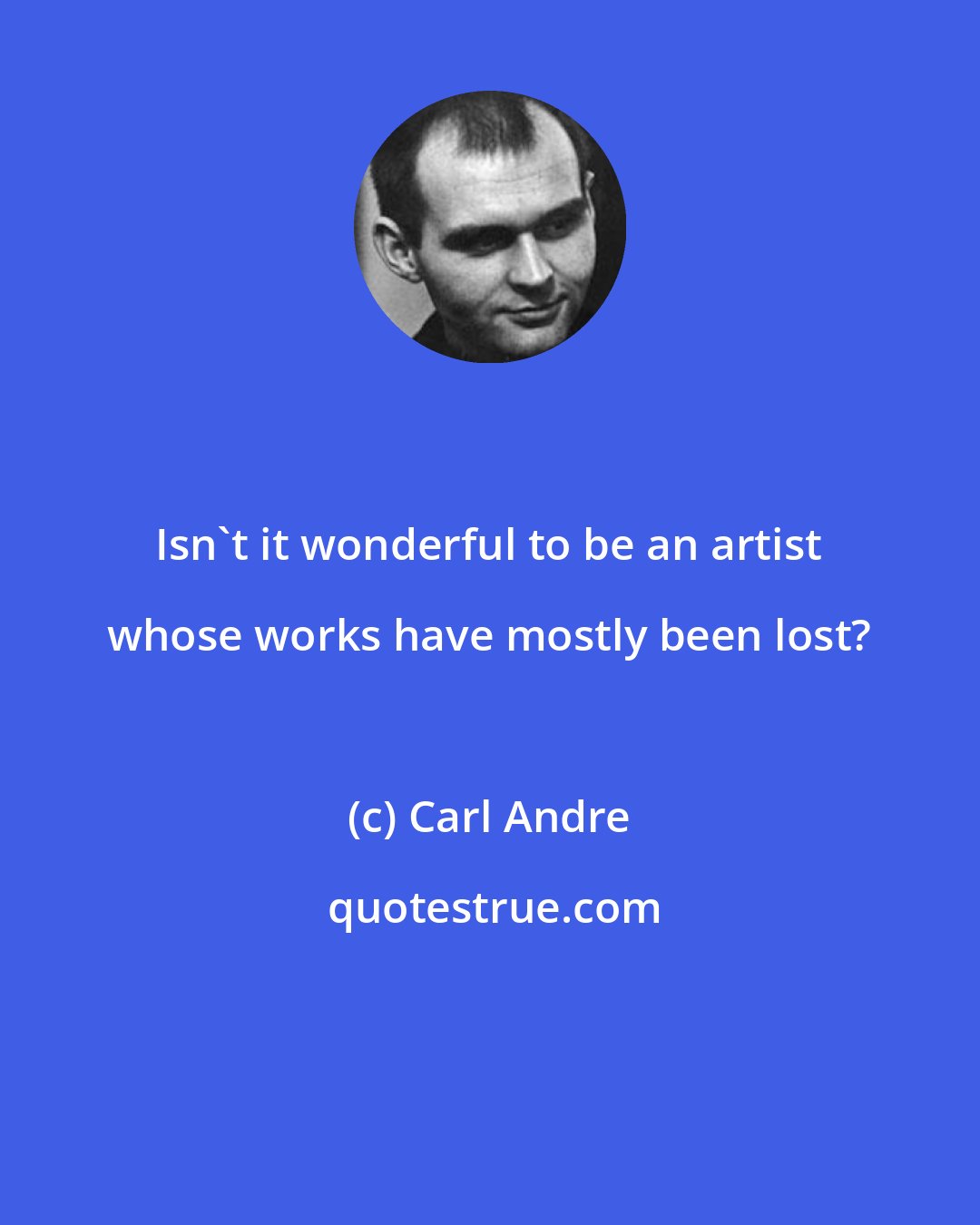 Carl Andre: Isn't it wonderful to be an artist whose works have mostly been lost?