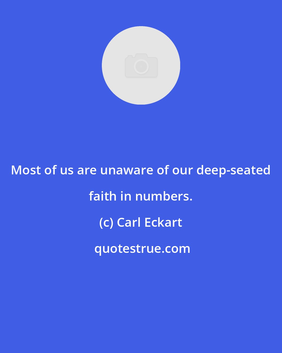 Carl Eckart: Most of us are unaware of our deep-seated faith in numbers.