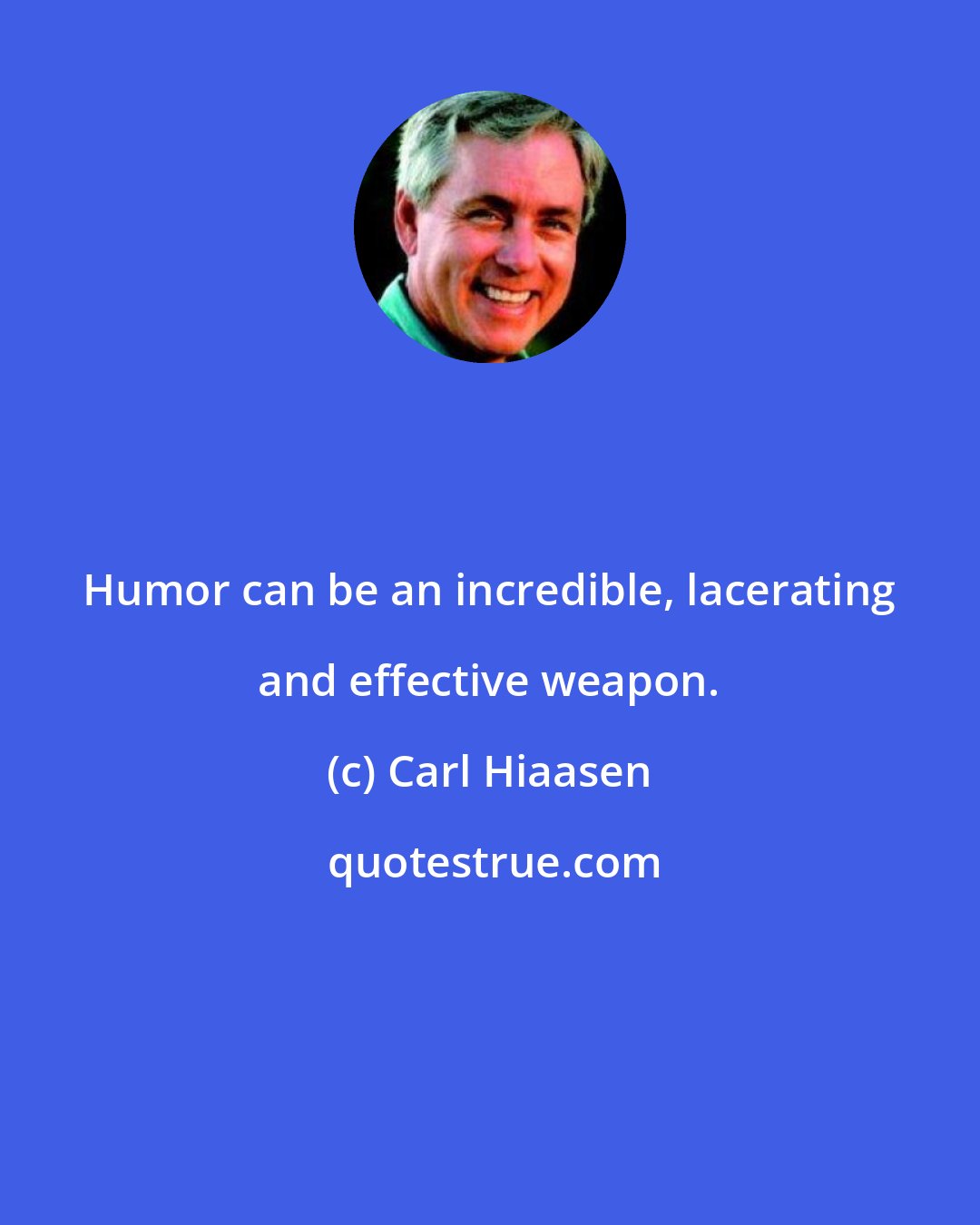 Carl Hiaasen: Humor can be an incredible, lacerating and effective weapon.