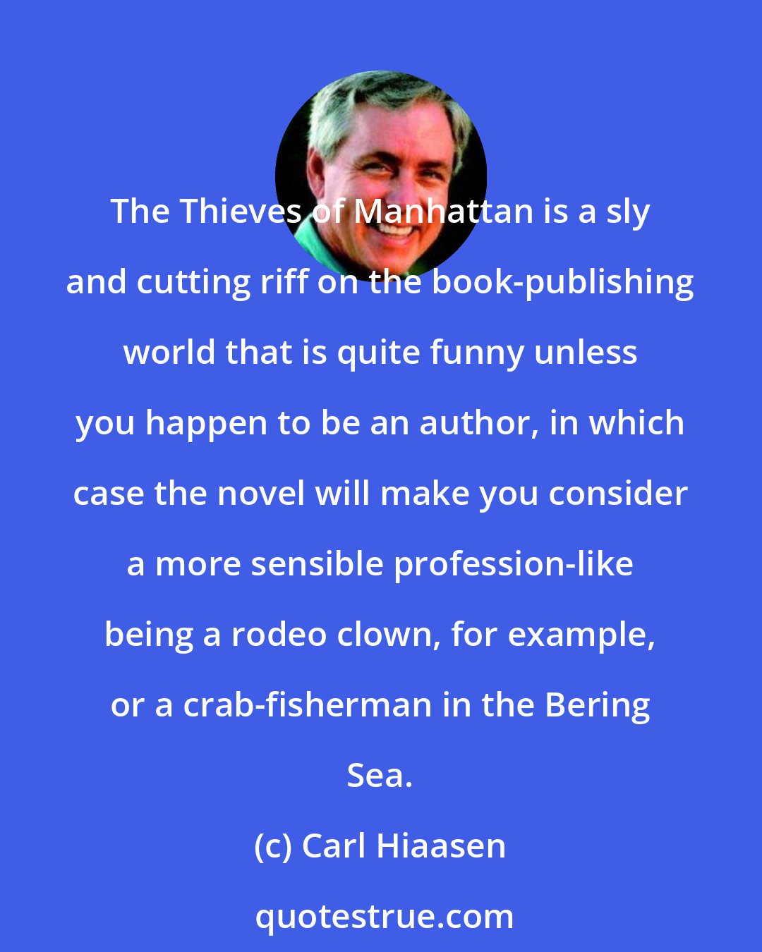 Carl Hiaasen: The Thieves of Manhattan is a sly and cutting riff on the book-publishing world that is quite funny unless you happen to be an author, in which case the novel will make you consider a more sensible profession-like being a rodeo clown, for example, or a crab-fisherman in the Bering Sea.