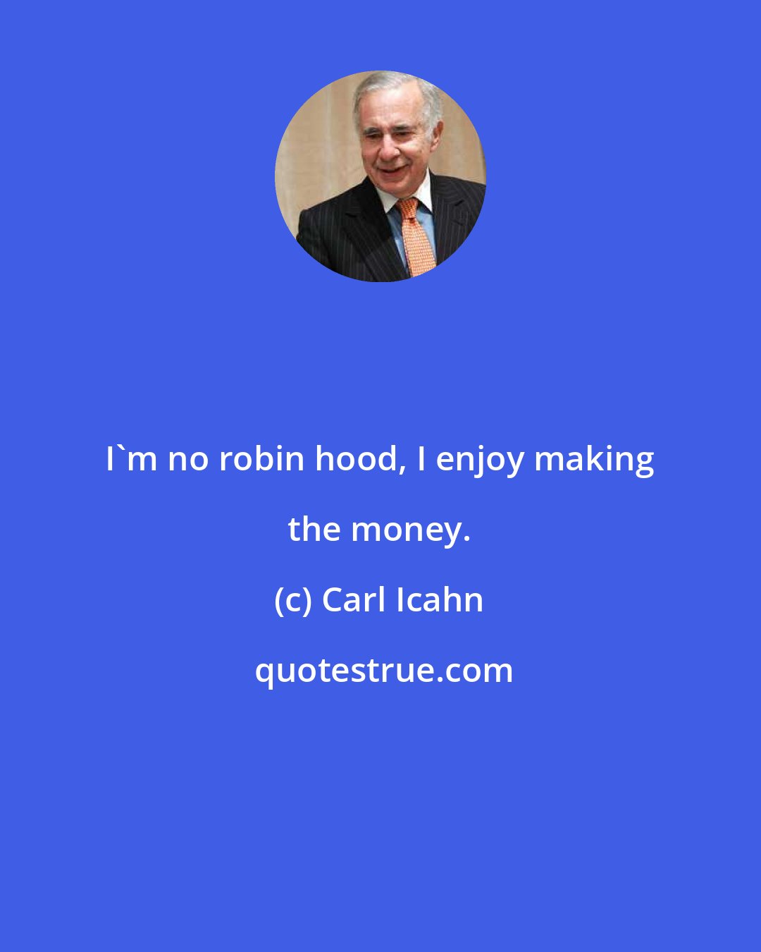 Carl Icahn: I'm no robin hood, I enjoy making the money.