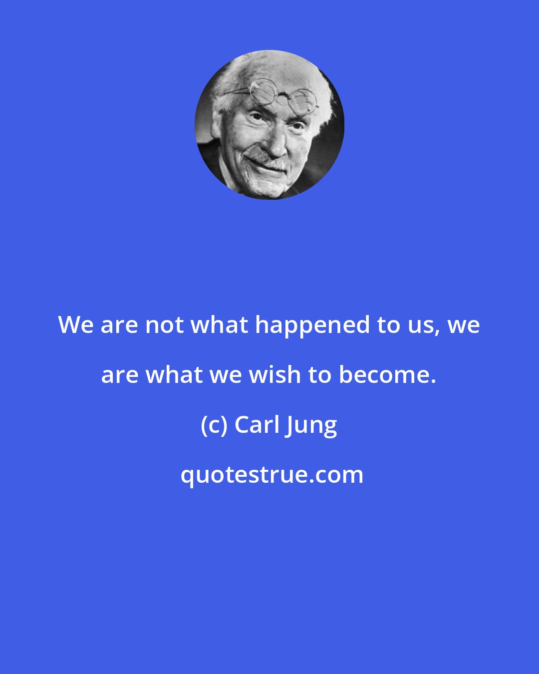 Carl Jung: We are not what happened to us, we are what we wish to become.