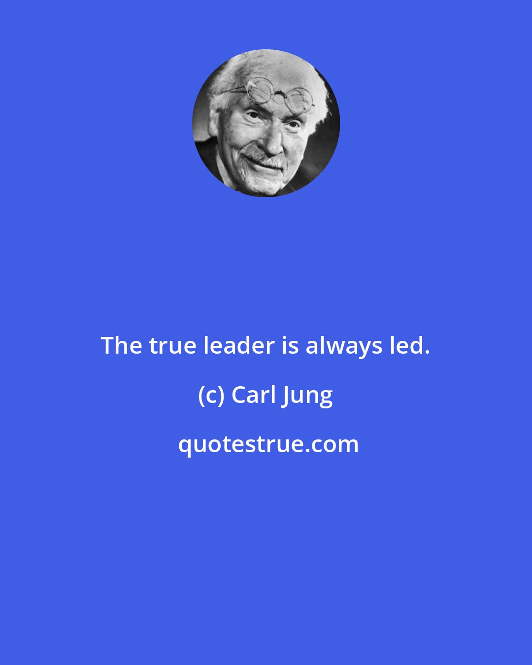 Carl Jung: The true leader is always led.