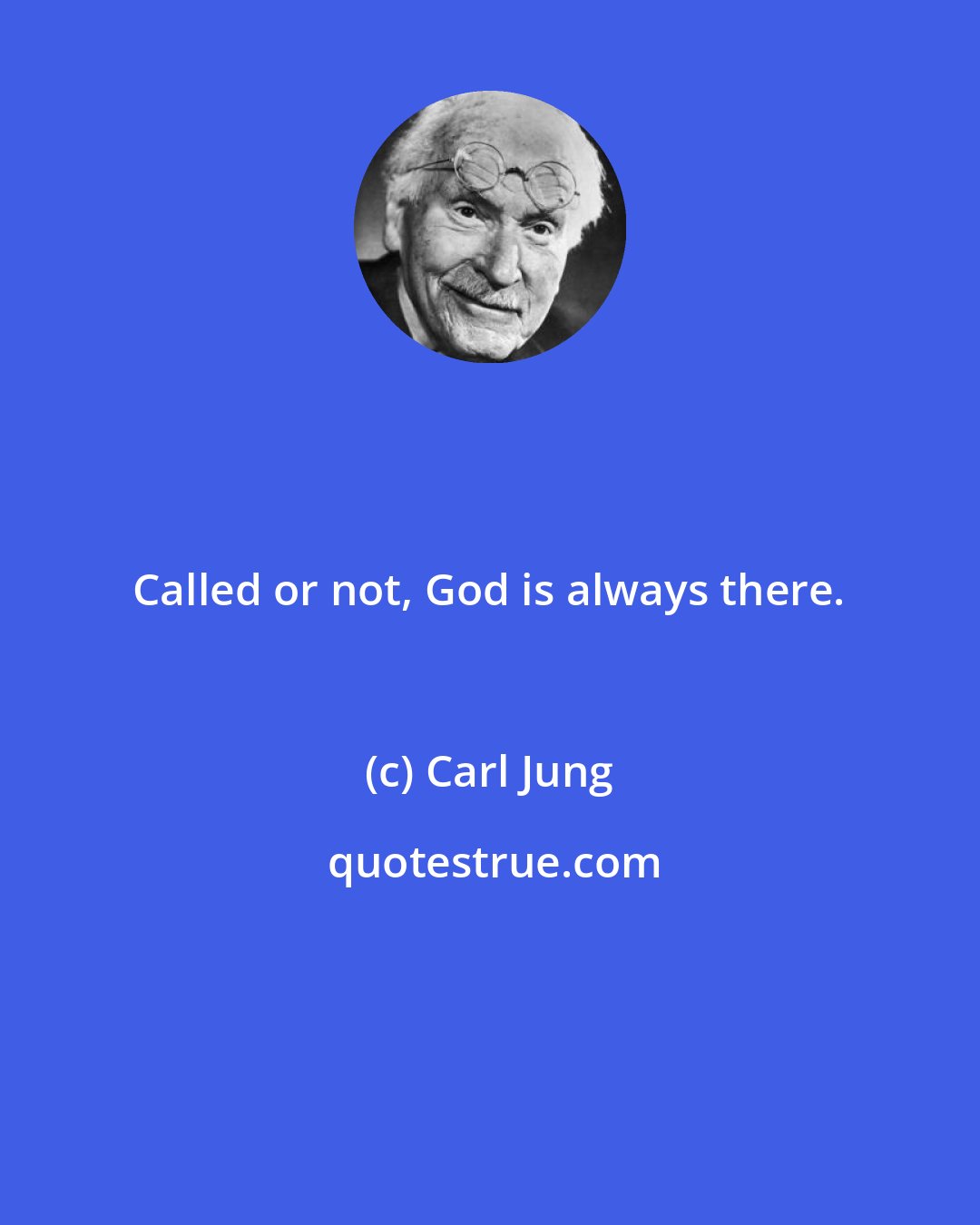 Carl Jung: Called or not, God is always there.