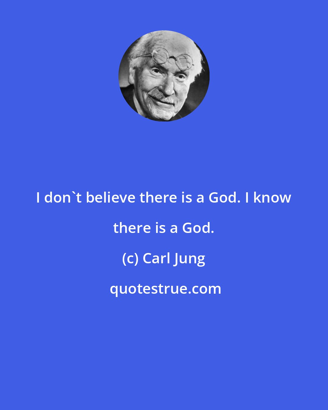 Carl Jung: I don't believe there is a God. I know there is a God.