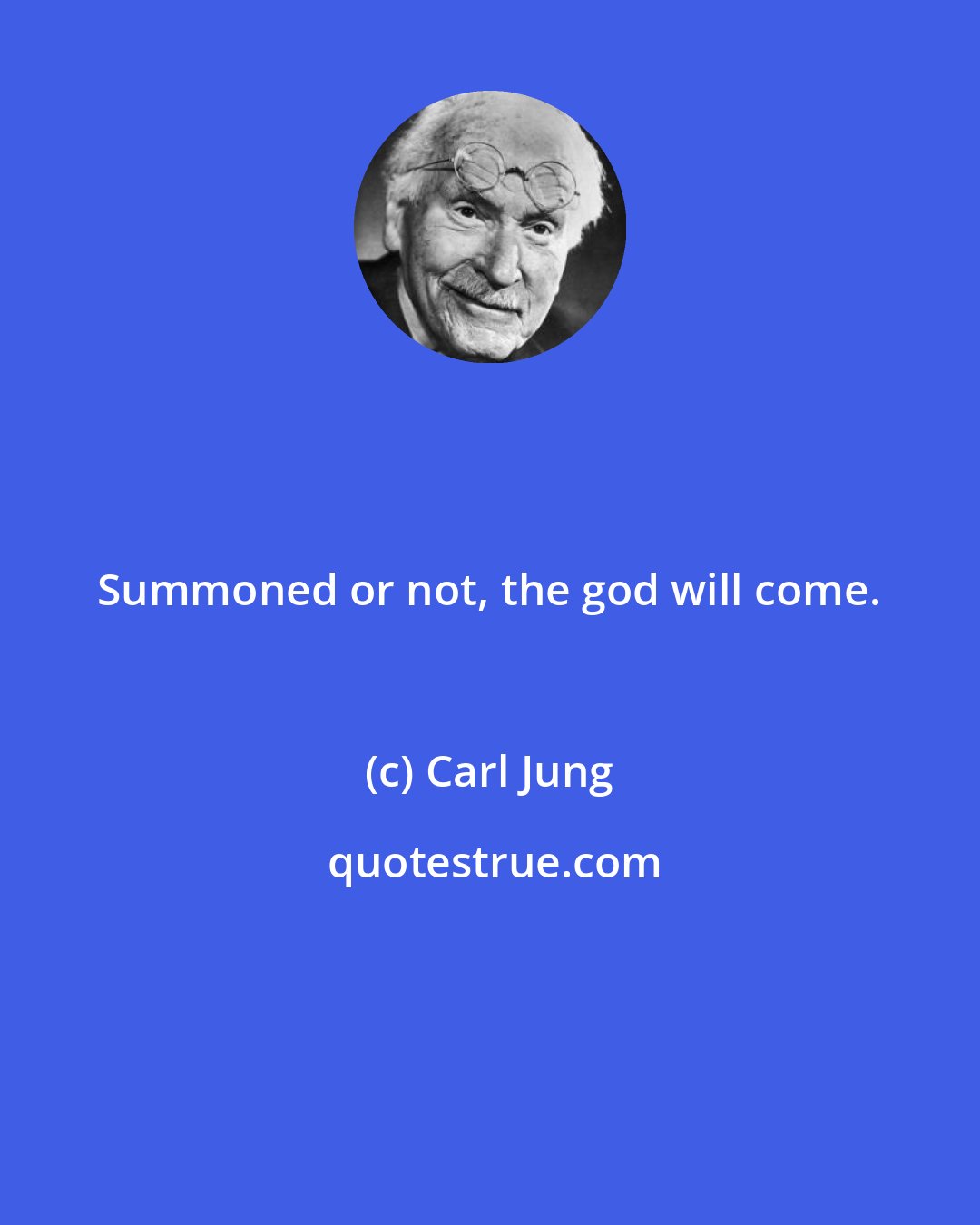 Carl Jung: Summoned or not, the god will come.