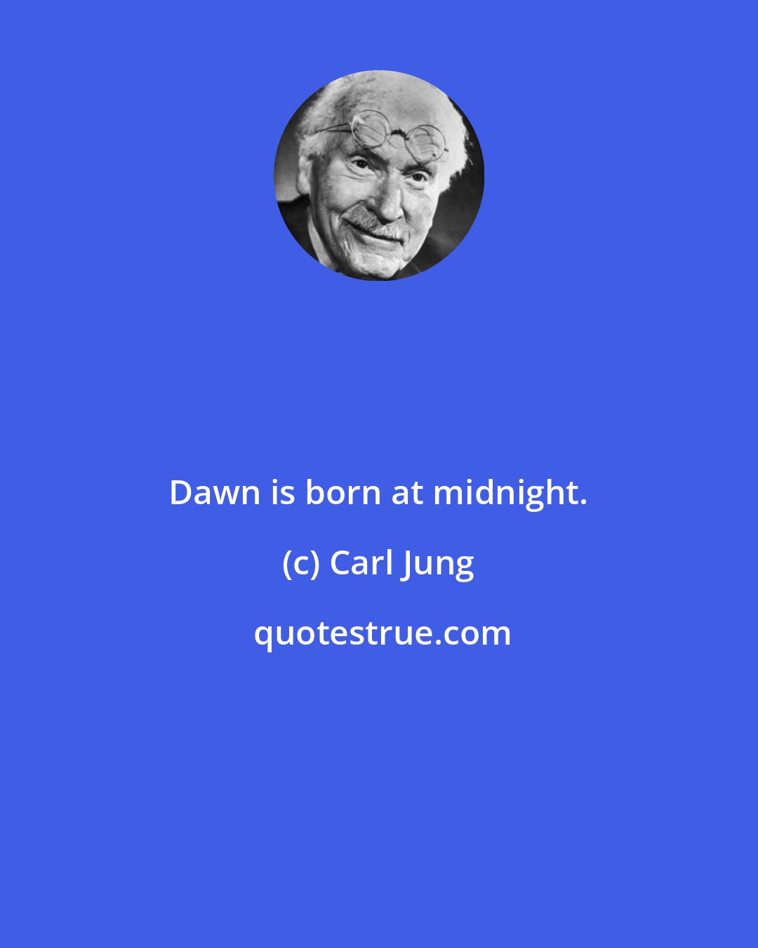 Carl Jung: Dawn is born at midnight.